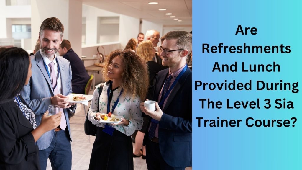 Are Refreshments And Lunch Provided During The Level 3 Sia Trainer Course