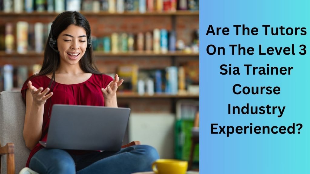 Are The Tutors On The Level 3 Sia Trainer Course Industry Experienced