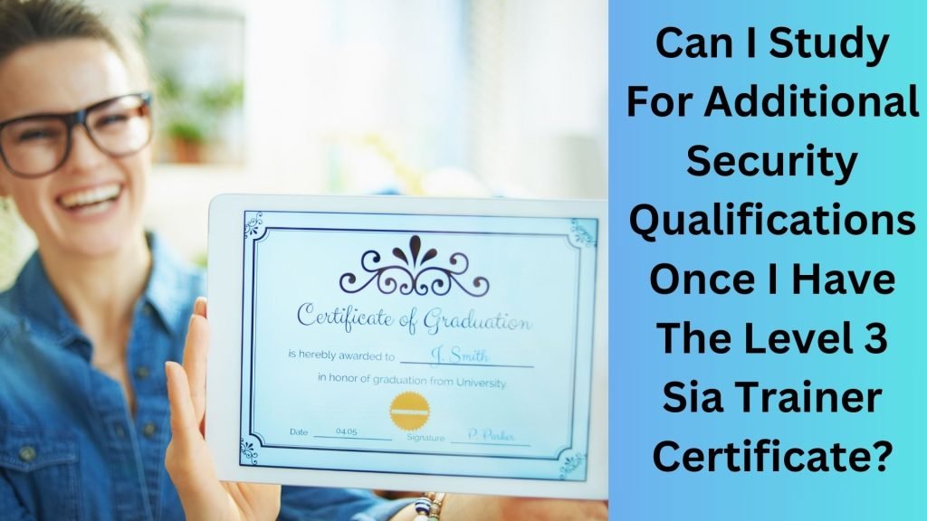 Can I Study For Additional Security Qualifications Once I Have The Level 3 Sia Trainer Certificate