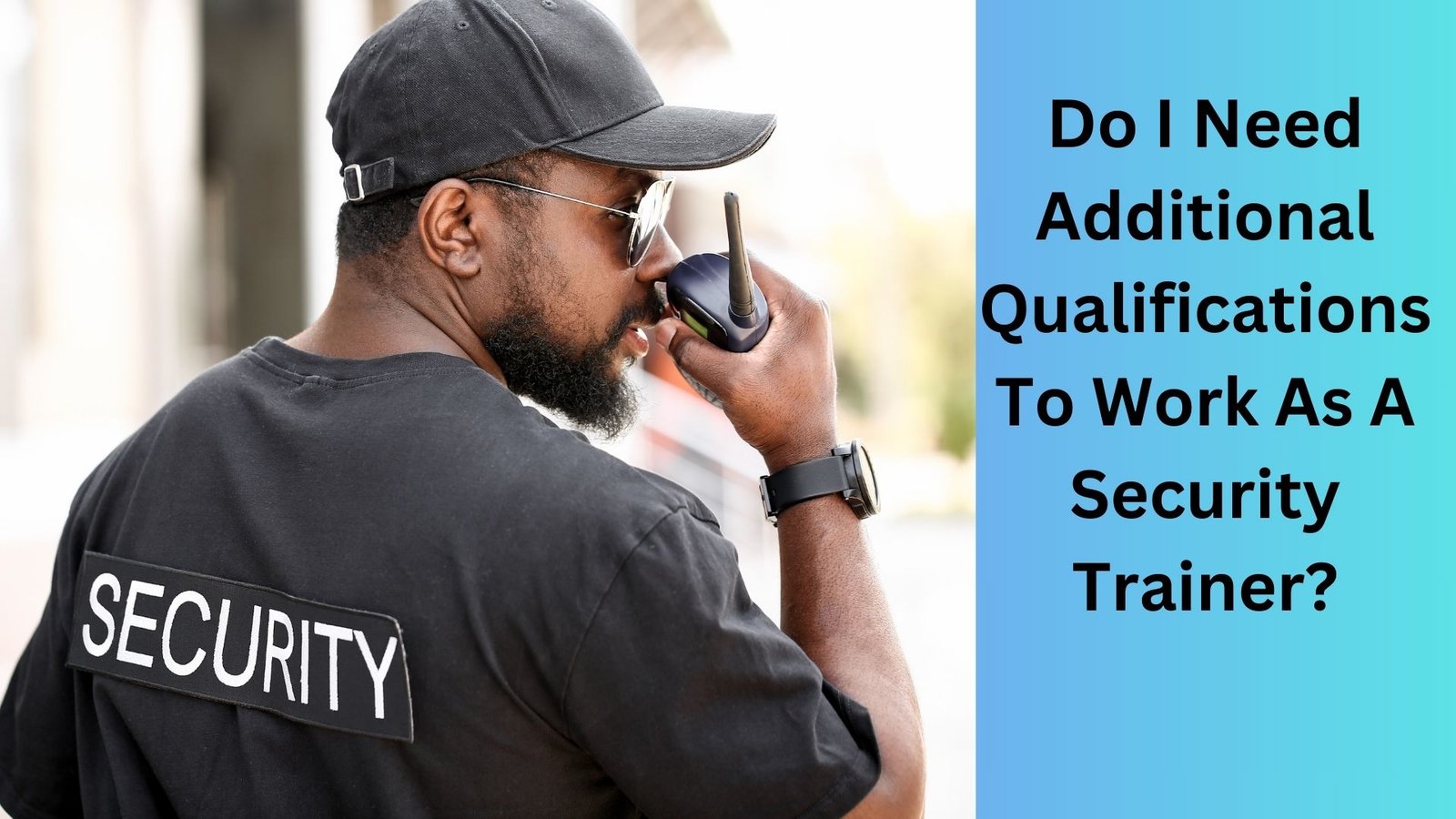 Do I Need Additional Qualifications To Work As A Security Trainer