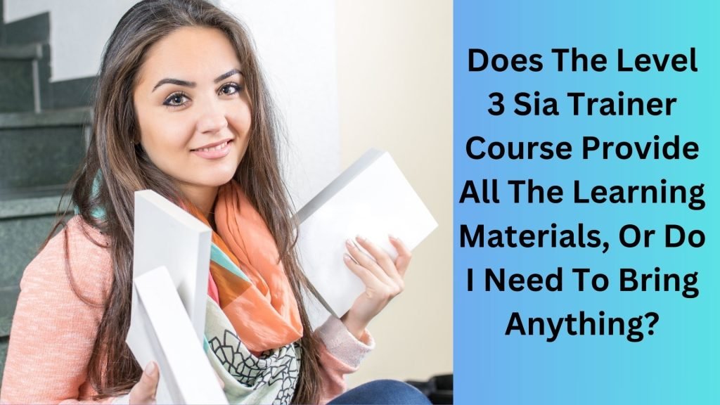 Does The Level 3 Sia Trainer Course Provide All The Learning Materials, Or Do I Need To Bring Anything