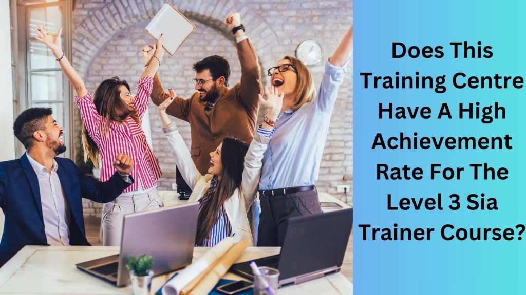 Does This Training Centre Have A High Achievement Rate For The Level 3 Sia Trainer Course