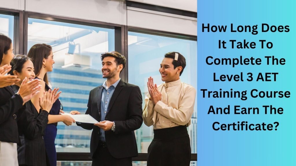 How Long Does It Take To Complete The Level 3 AET Training Course And Earn The Certificate