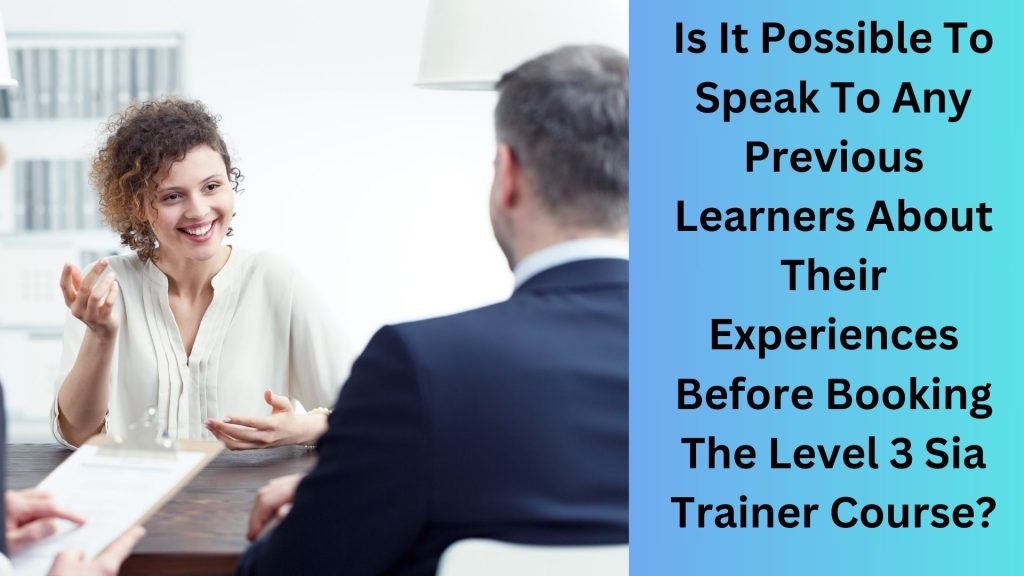 Is It Possible To Speak To Any Previous Learners About Their Experiences Before Booking The Level 3 Sia Trainer Course