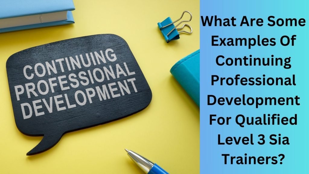 What Are Some Examples Of Continuing Professional Development For Qualified Level 3 Sia Trainers