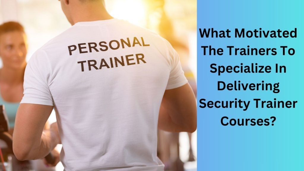 What Motivated The Trainers To Specialize In Delivering Security Trainer Courses