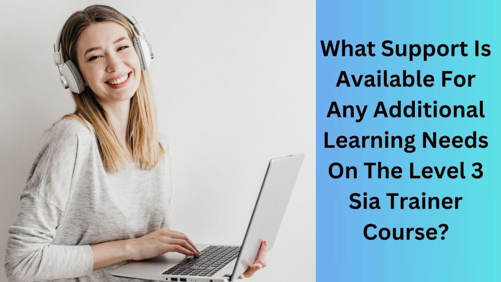 What Support Is Available For Any Additional Learning Needs On The Level 3 Sia Trainer Course