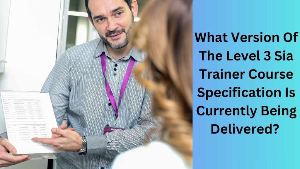 What Version Of The Level 3 Sia Trainer Course Specification Is Currently Being Delivered