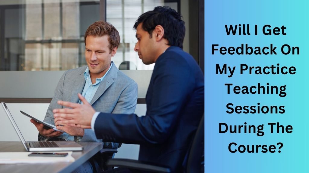 Will I Get Feedback On My Practice Teaching Sessions During The Course