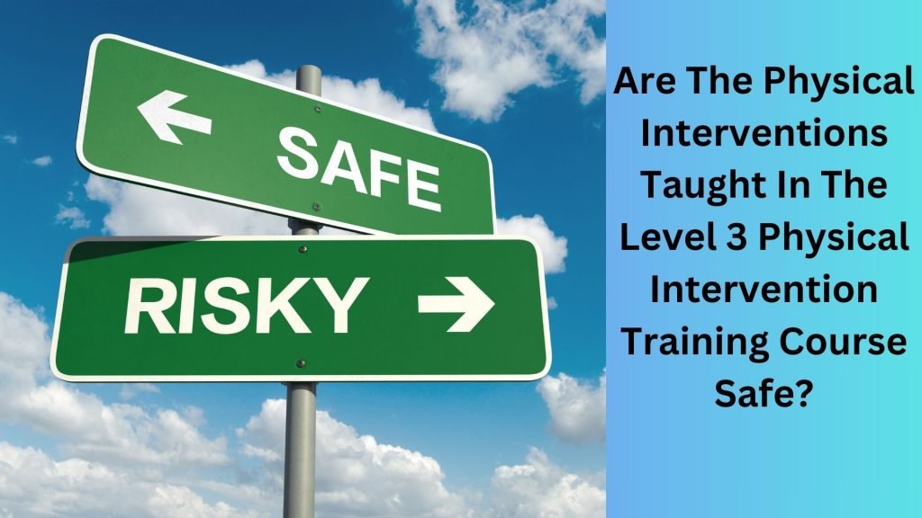 Are The Physical Interventions Taught In The Level 3 Physical Intervention Training Course Safe