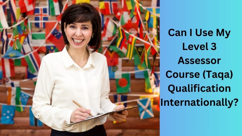 Can I Use My Level 3 Assessor Course (Taqa) Qualification Internationally