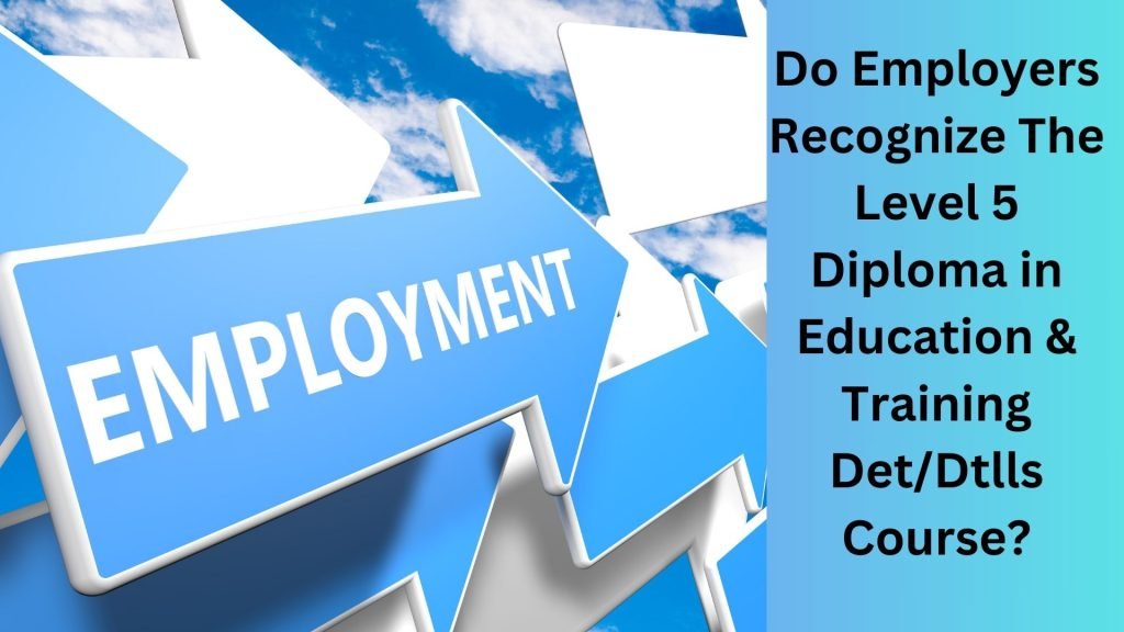 Do Employers Recognize The Level 5 Diploma in Education & Training DetDtlls Course