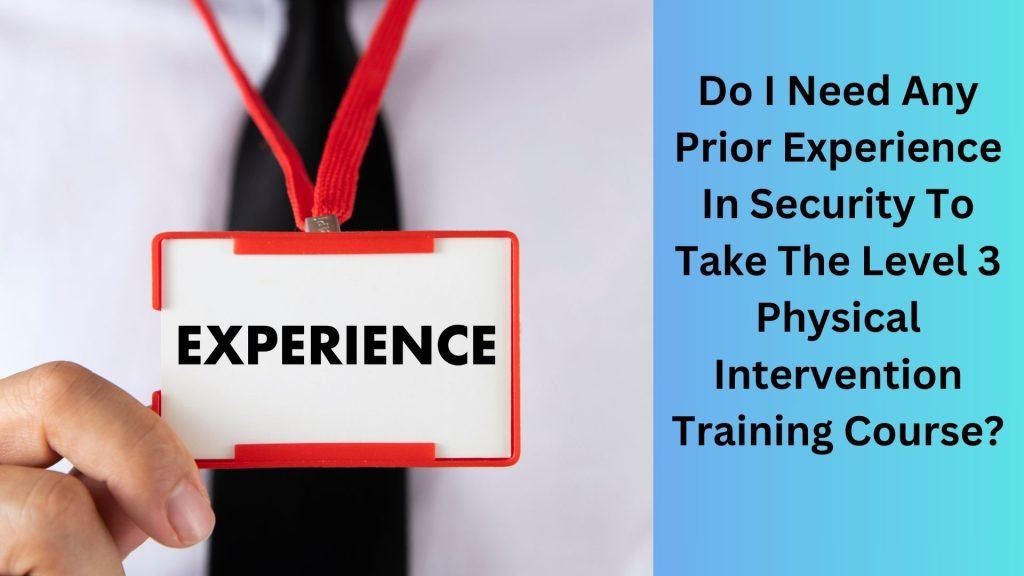 Do I Need Any Prior Experience In Security To Take The Level 3 Physical Intervention Training Course
