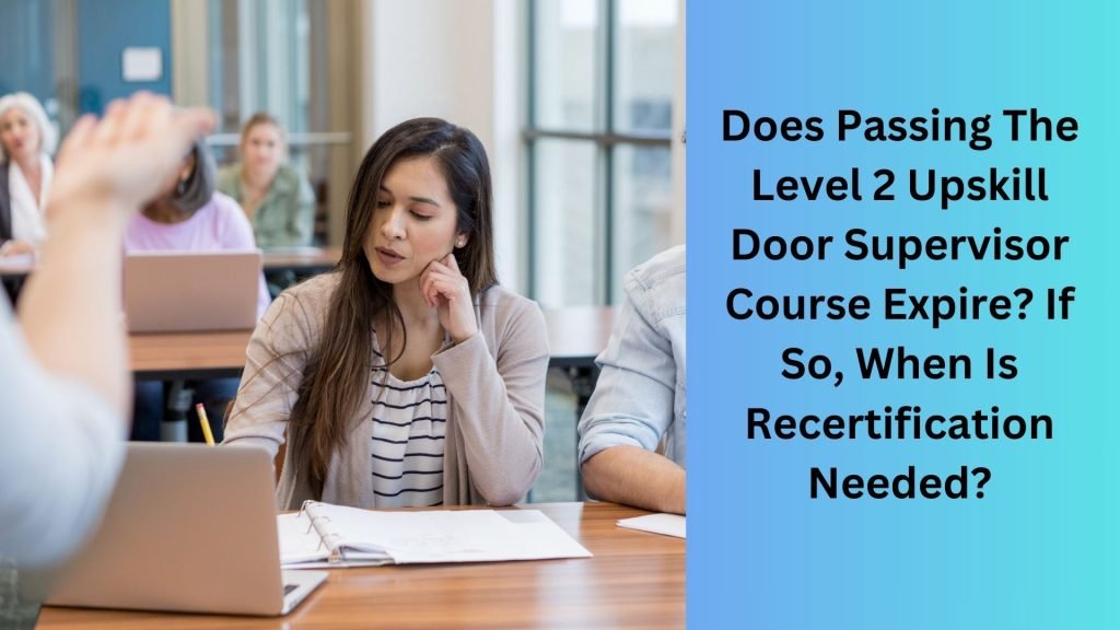 Does Passing The Level 2 Upskill Door Supervisor Course Expire If So, When Is Recertification Needed