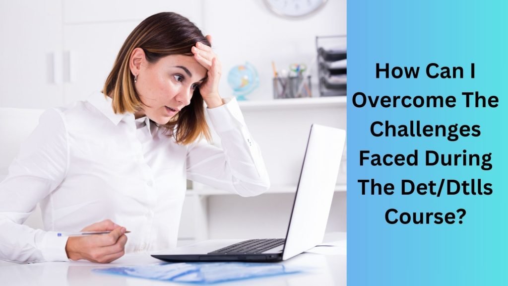 How Can I Overcome The Challenges Faced During The DetDtlls Course