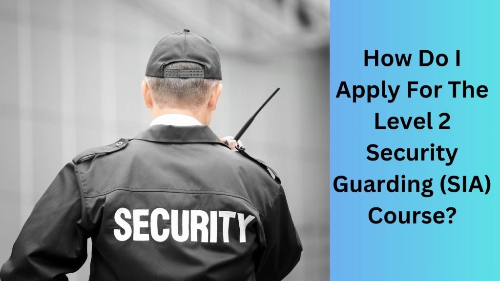 How Do I Apply For The Level 2 Security Guarding (SIA) Course