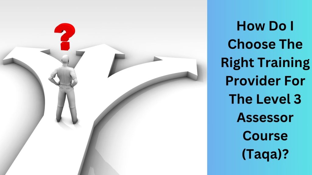 How Do I Choose The Right Training Provider For The Level 3 Assessor Course (Taqa)