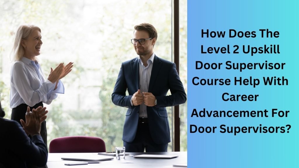 How Does The Level 2 Upskill Door Supervisor Course Help With Career Advancement For Door Supervisors