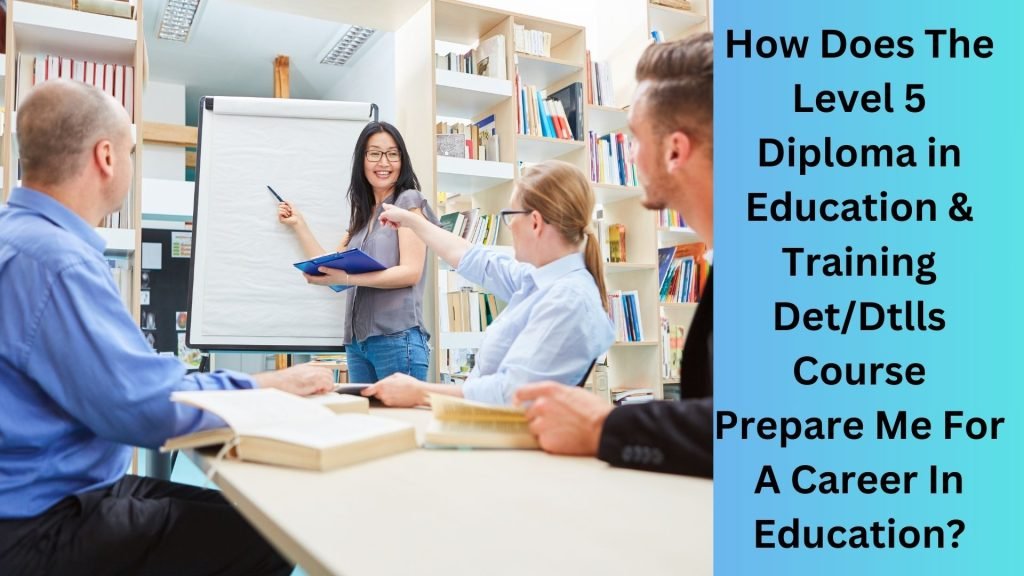 How Does The Level 5 Diploma in Education & Training DetDtlls Course Prepare Me For A Career In Education