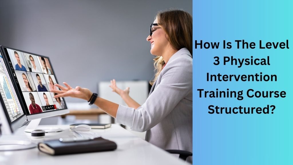 How Is The Level 3 Physical Intervention Training Course Structured