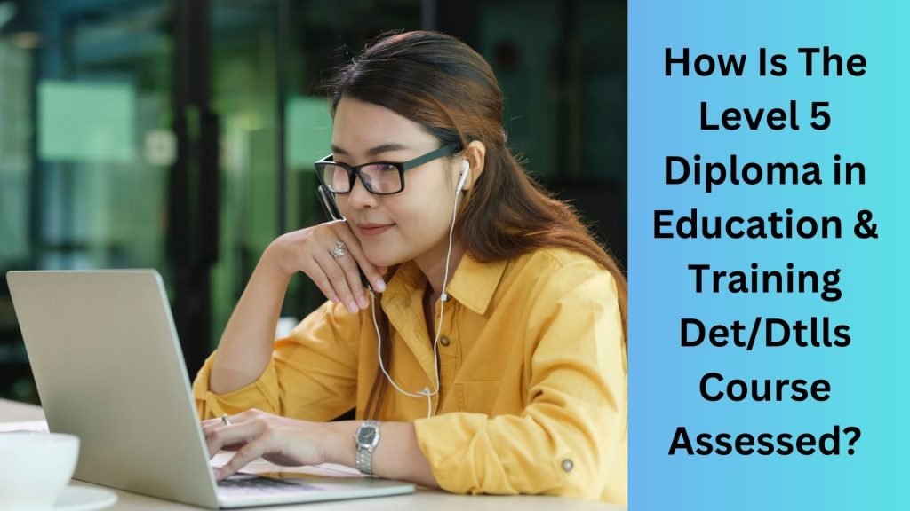 How Is The Level 5 Diploma in Education & Training DetDtlls Course Assessed