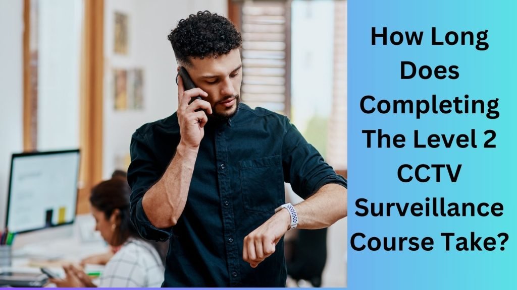 How Long Does Completing The Level 2 CCTV Surveillance Course Take