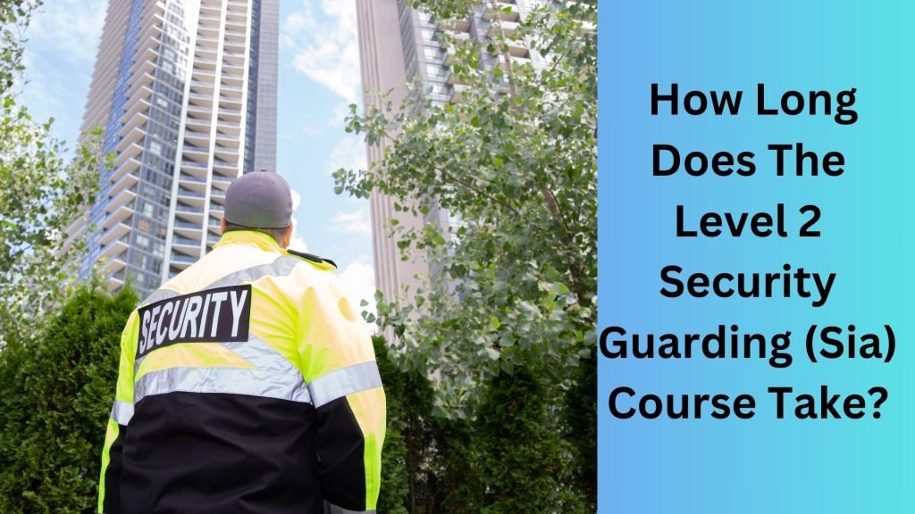 How Long Does The Level 2 Security Guarding (Sia) Course Take