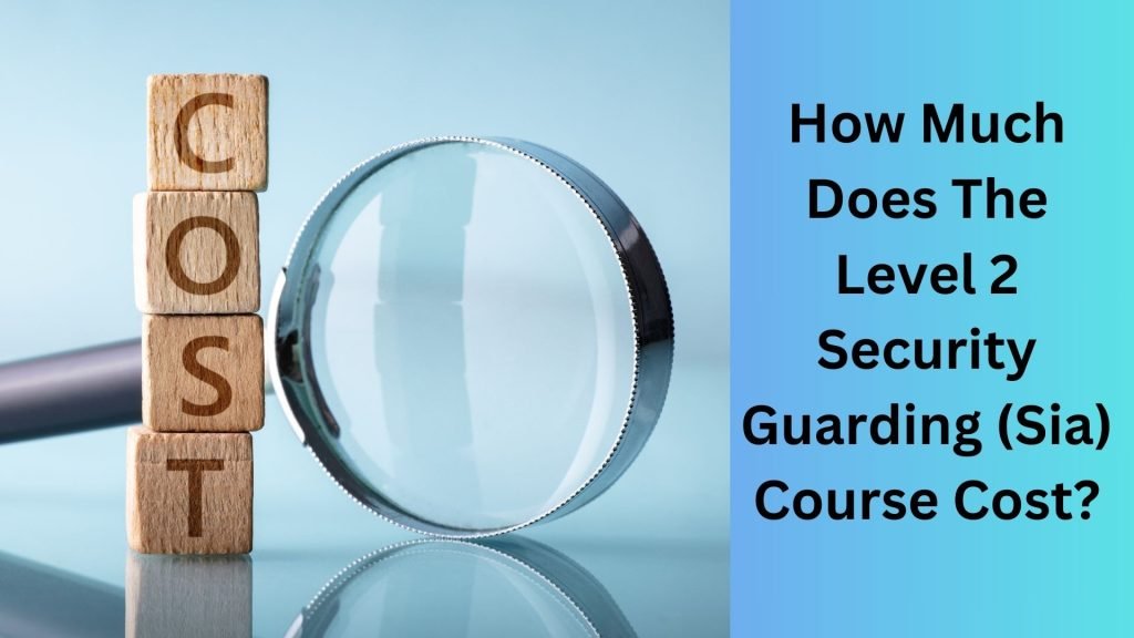 How Much Does The Level 2 Security Guarding (Sia) Course Cost
