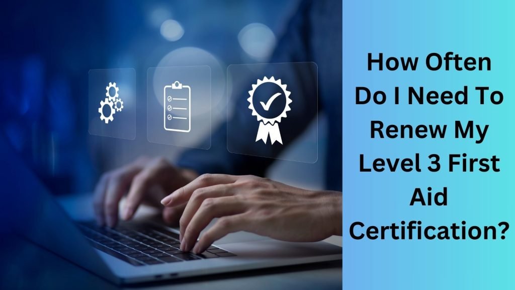 How Often Do I Need To Renew My Level 3 First Aid Certification