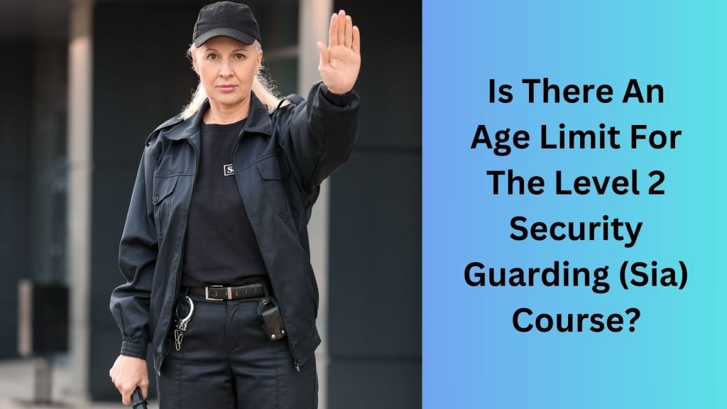 Is There An Age Limit For The Level 2 Security Guarding (Sia) Course