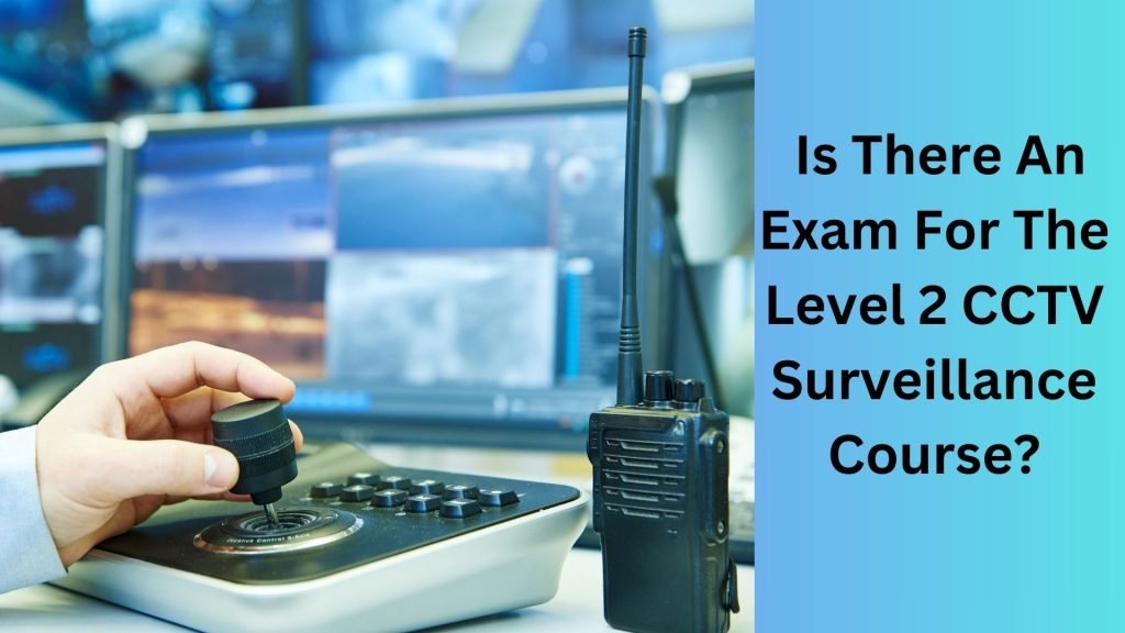 Is There An Exam For The Level 2 CCTV Surveillance Course