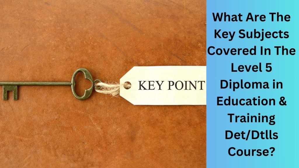What Are The Key Subjects Covered In The Level 5 Diploma in Education & Training DetDtlls Course