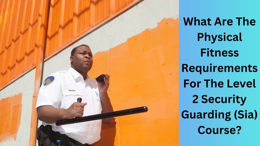 What Are The Physical Fitness Requirements For The Level 2 Security Guarding (Sia) Course