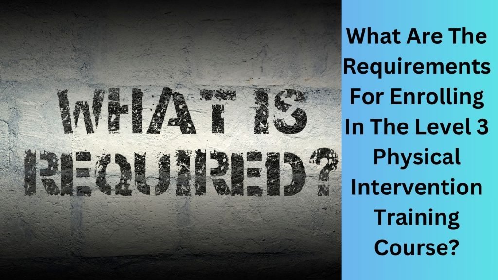 What Are The Requirements For Enrolling In The Level 3 Physical Intervention Training Course