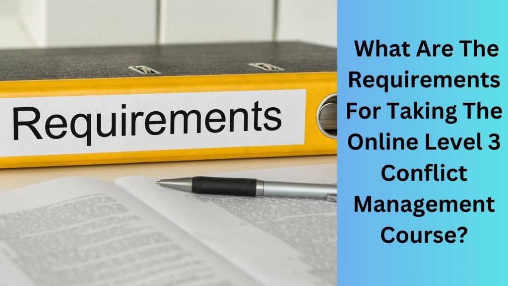 What Are The Requirements For Taking The Online Level 3 Conflict Management Course