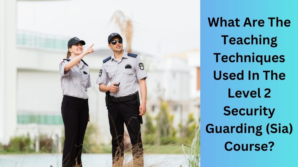 What Are The Teaching Techniques Used In The Level 2 Security Guarding (Sia) Course