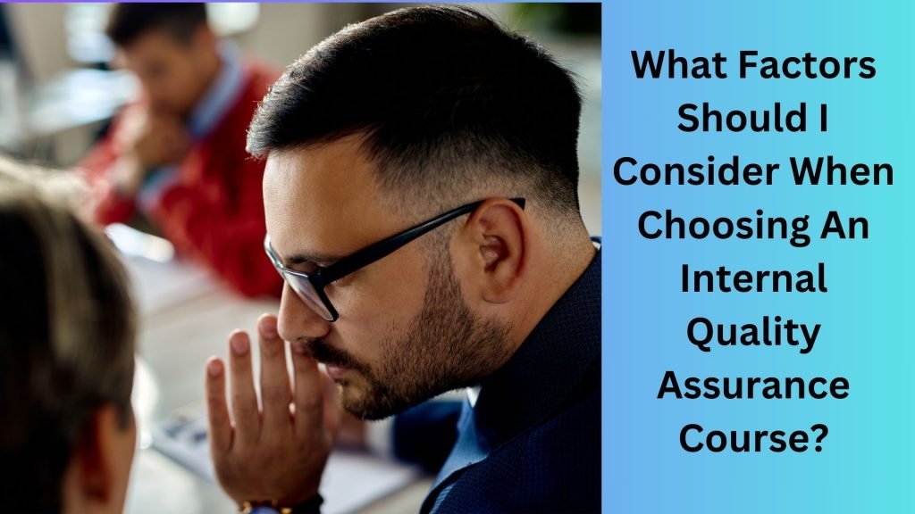 What Factors Should I Consider When Choosing An Internal Quality Assurance Course