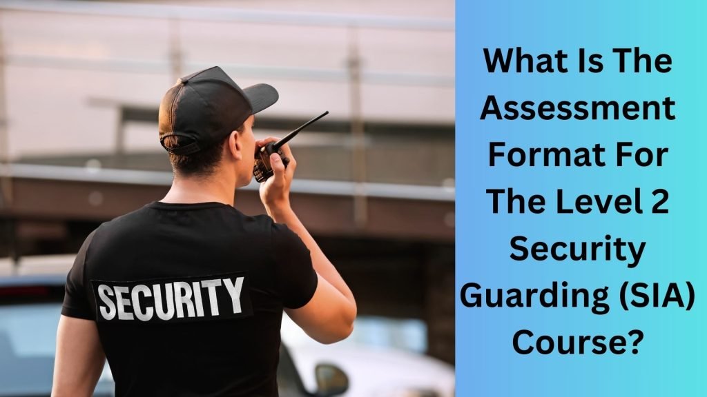 What Is The Assessment Format For The Level 2 Security Guarding (SIA) Course