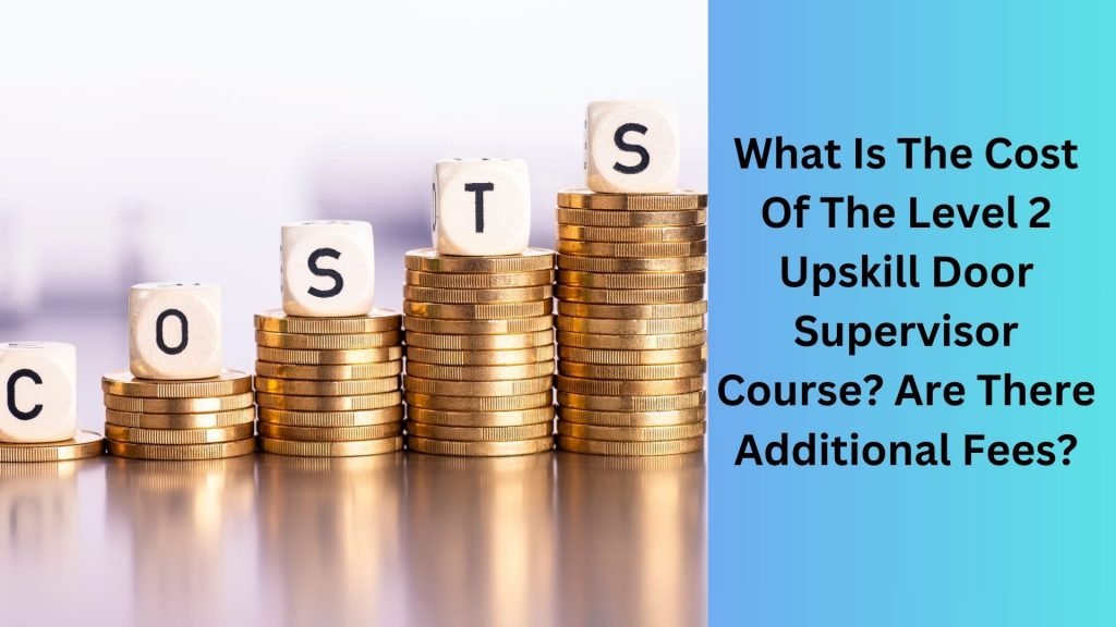 What Is The Cost Of The Level 2 Upskill Door Supervisor Course Are There Additional Fees