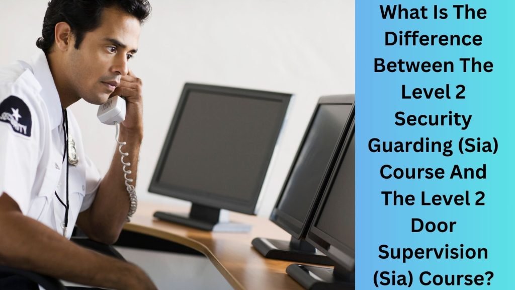 What Is The Difference Between The Level 2 Security Guarding (Sia) Course And The Level 2 Door Supervision (Sia) Course