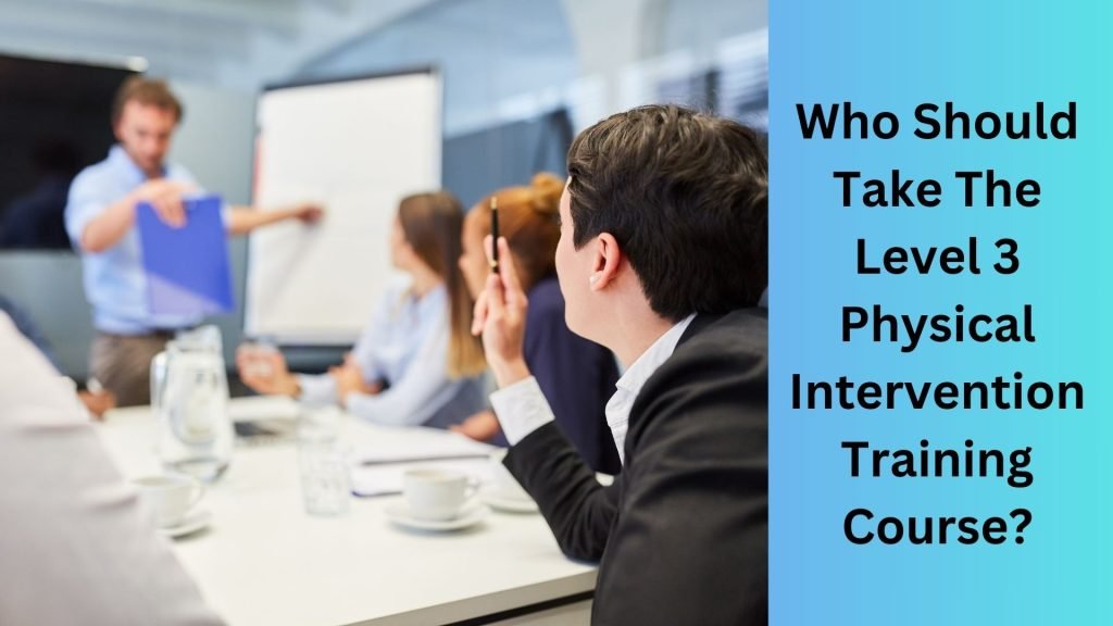 Who Should Take The Level 3 Physical Intervention Training Course