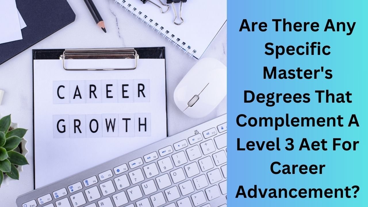 Are There Any Specific Master's Degrees That Complement A Level 3 Aet For Career Advancement