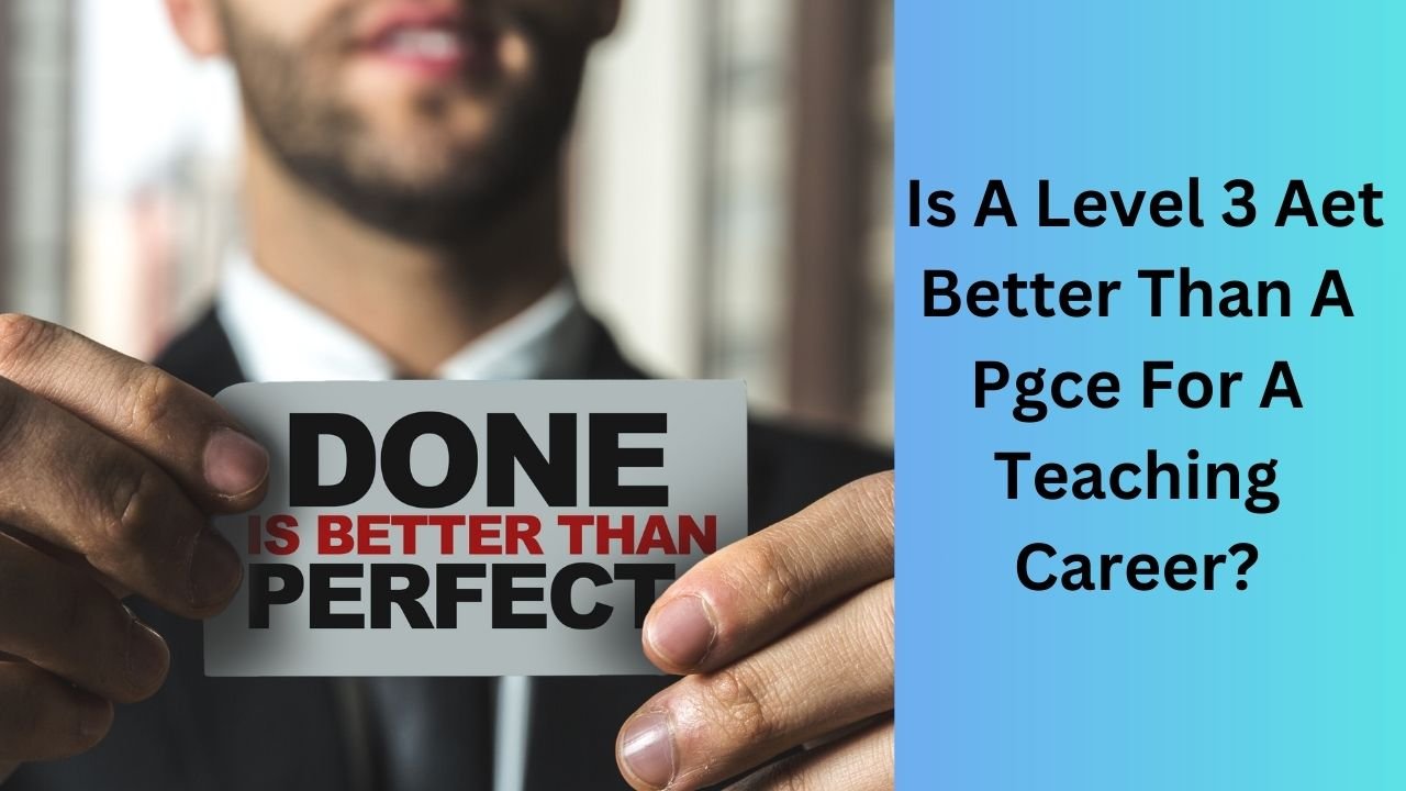 Is A Level 3 Aet Better Than A Pgce For A Teaching Career