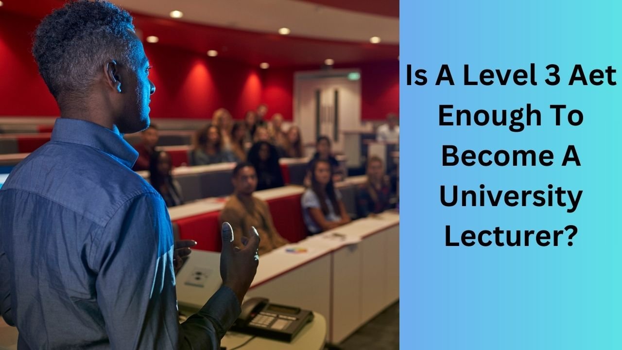 Is A Level 3 Aet Enough To Become A University Lecturer